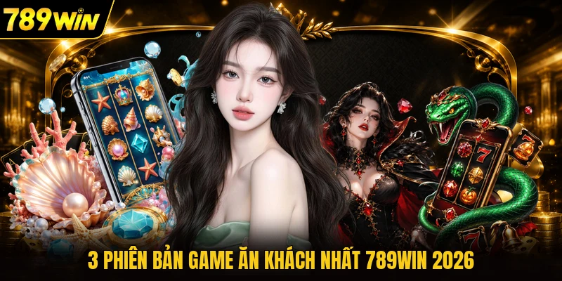 3 phiên bản game ăn khách nhất 789WIN 2026