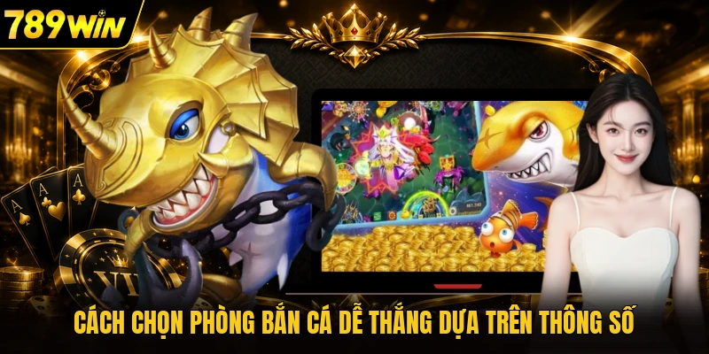 Cách chọn phòng bắn cá dễ thắng dựa trên thông số