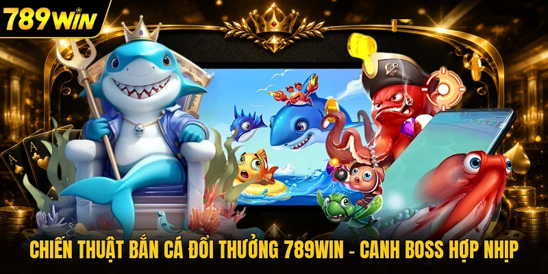 Chiến Thuật Bắn Cá Đổi Thưởng 789WIN - Canh Boss Hợp Nhịp