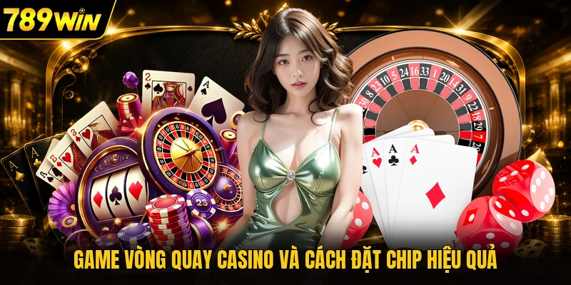 Game vòng quay casino và cách đặt chip hiệu quả
