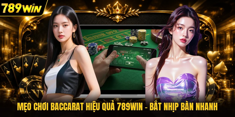 Mẹo Chơi Baccarat Hiệu Quả 789WIN - Bắt Nhịp Bàn Nhanh