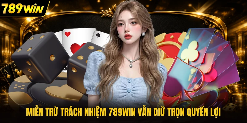 Miễn trừ trách nhiệm 789WIN vẫn giữ trọn quyền lợi