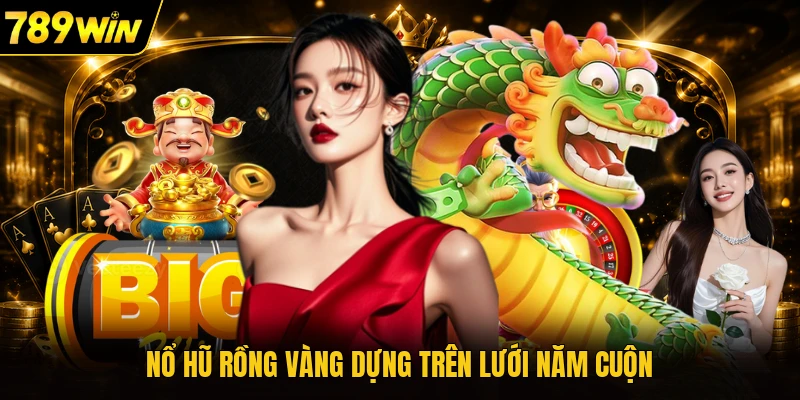 Nổ hũ rồng vàng dựng trên lưới năm cuộn