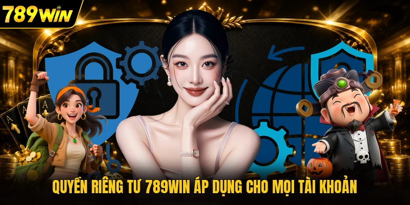 Quyền riêng tư 789WIN áp dụng cho mọi tài khoản