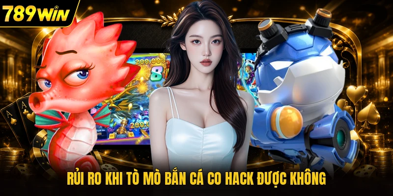 Rủi ro khi tò mò bắn cá co hack được không