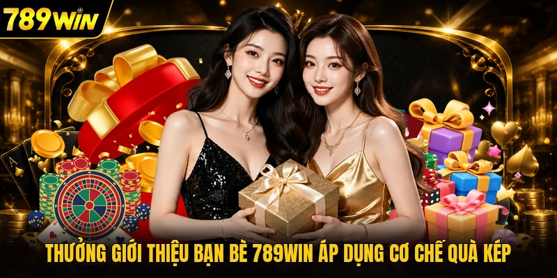 Thưởng giới thiệu bạn bè 789WIN áp dụng cơ chế quà kép